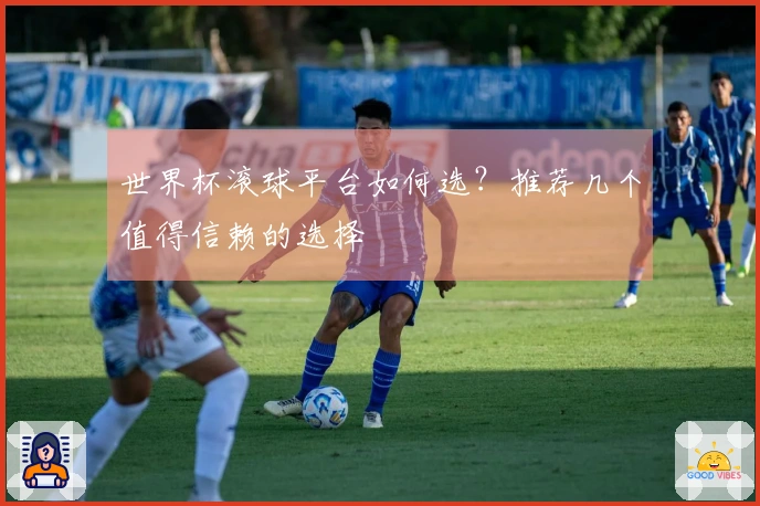 世界杯滚球平台如何选？推荐几个值得信赖的选择