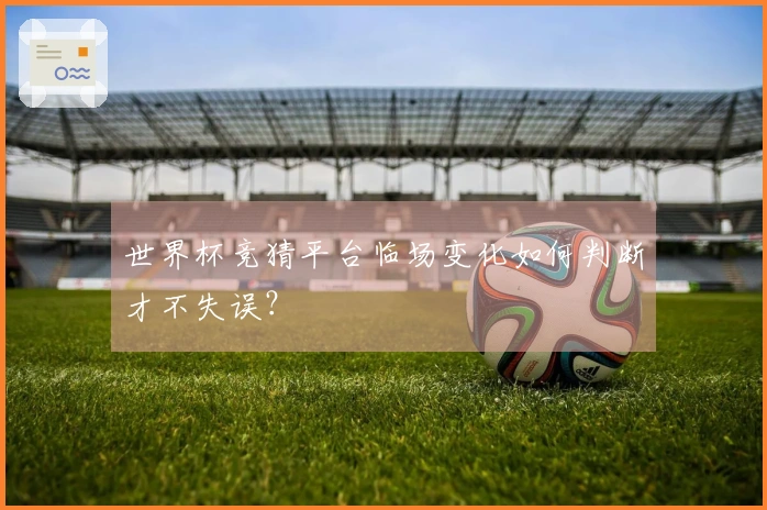 世界杯竞猜平台临场变化如何判断才不失误？