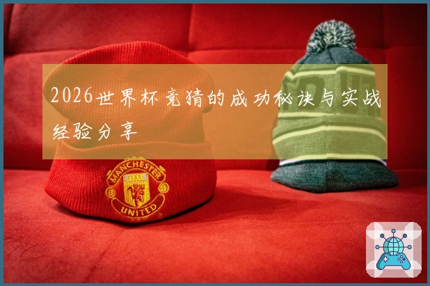 2026世界杯竞猜的成功秘诀与实战经验分享