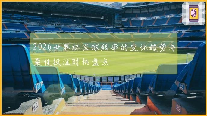 2026世界杯买球赔率的变化趋势与最佳投注时机盘点