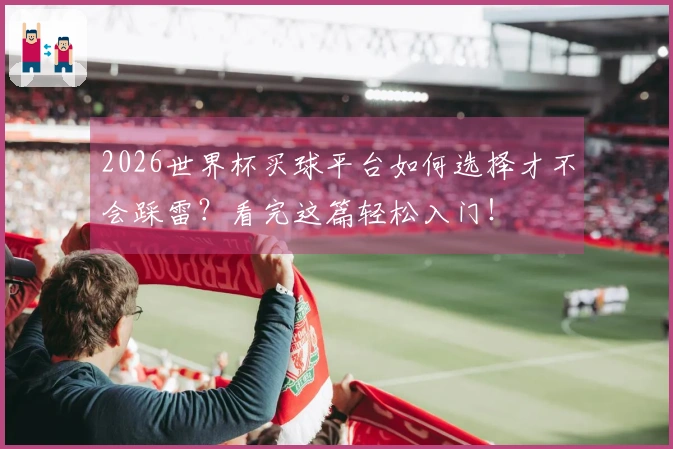 2026世界杯买球平台如何选择才不会踩雷？看完这篇轻松入门！