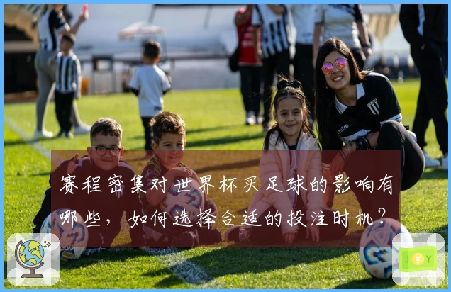 赛程密集对世界杯买足球的影响有哪些，如何选择合适的投注时机？