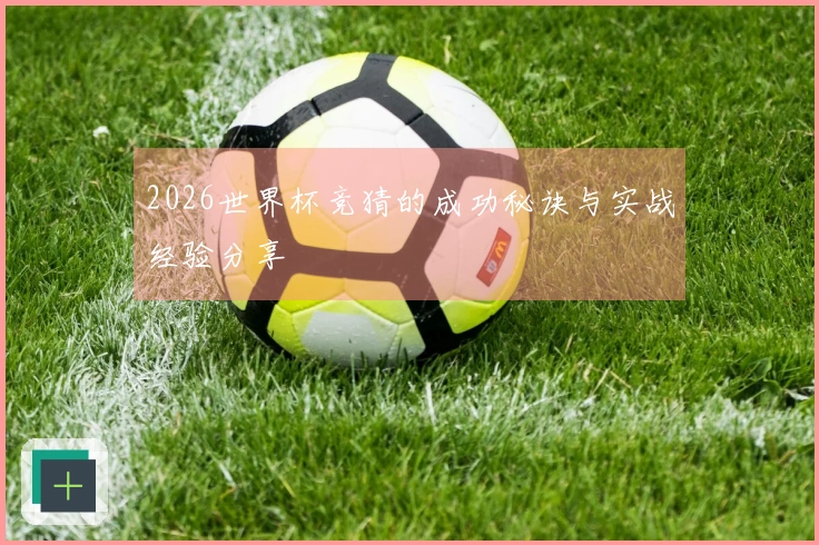 2026世界杯竞猜的成功秘诀与实战经验分享