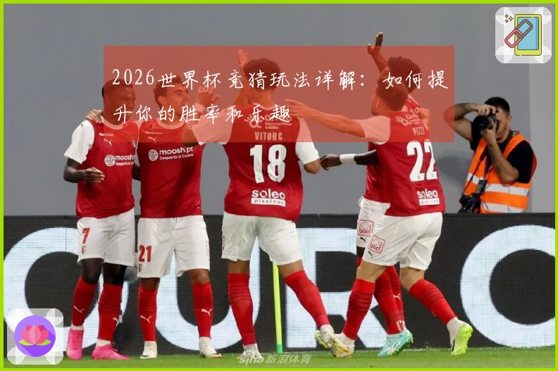 2026世界杯竞猜玩法详解：如何提升你的胜率和乐趣